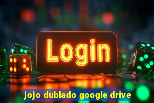 jojo dublado google drive